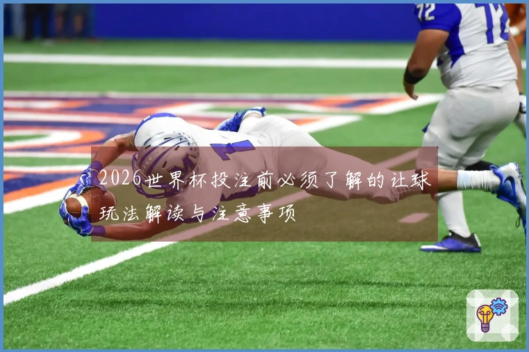 2026世界杯投注前必须了解的让球玩法解读与注意事项