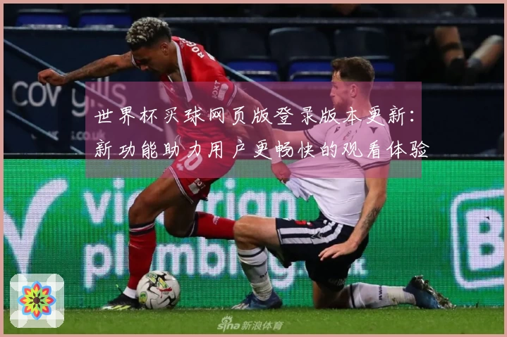 世界杯买球网页版登录版本更新：新功能助力用户更畅快的观看体验