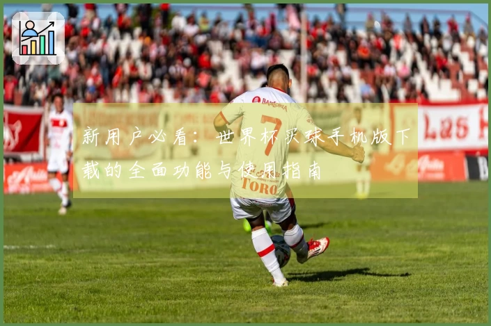 新用户必看：世界杯买球手机版下载的全面功能与使用指南