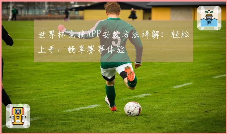 世界杯竞猜APP安装方法详解：轻松上手，畅享赛事体验