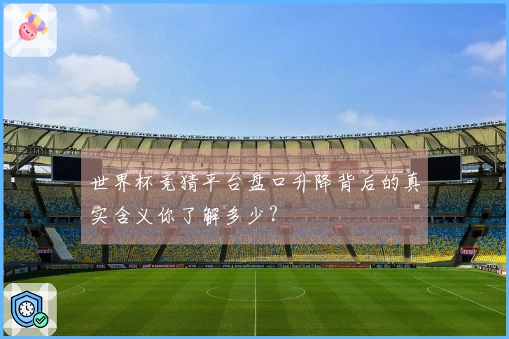 世界杯竞猜平台盘口升降背后的真实含义你了解多少？