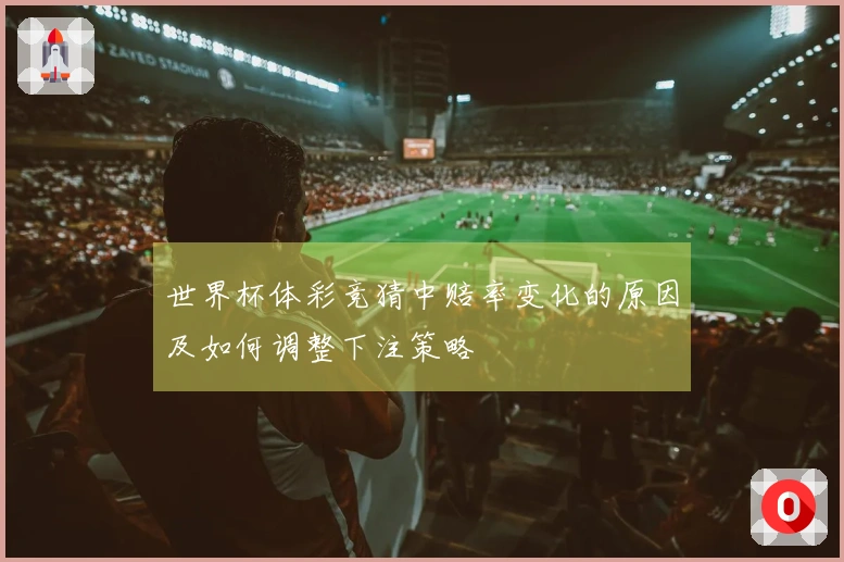 世界杯体彩竞猜中赔率变化的原因及如何调整下注策略