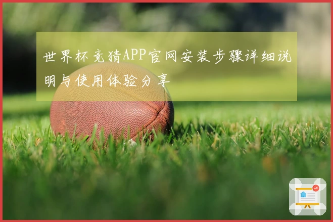 世界杯竞猜APP官网安装步骤详细说明与使用体验分享