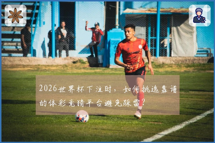 2026世界杯下注时，如何挑选靠谱的体彩竞猜平台避免踩雷？