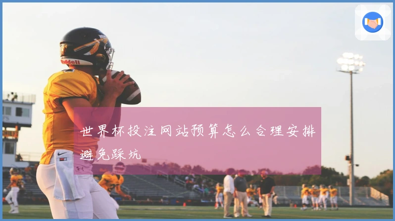 世界杯投注网站预算怎么合理安排避免踩坑