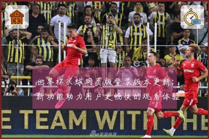 世界杯买球网页版登录版本更新：新功能助力用户更畅快的观看体验