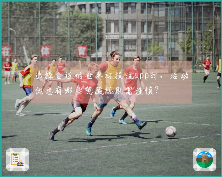 选择合适的世界杯投注app时，活动优惠有哪些隐藏规则需谨慎？