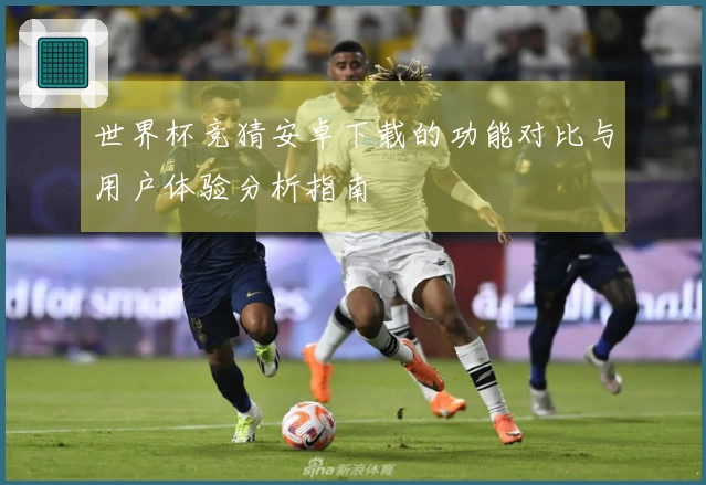 世界杯竞猜安卓下载的功能对比与用户体验分析指南
