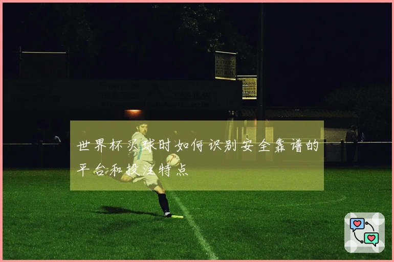 世界杯买球时如何识别安全靠谱的平台和投注特点